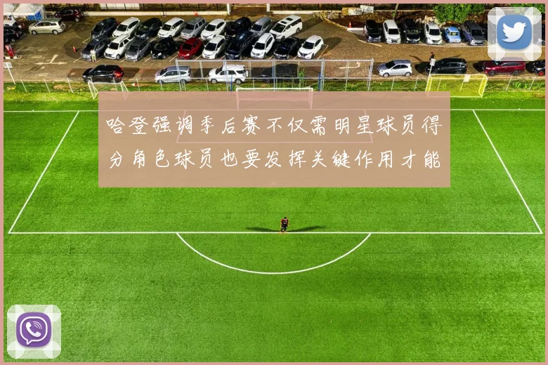 哈登强调季后赛不仅需明星球员得分角色球员也要发挥关键作用才能取胜