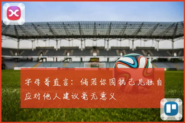 字母哥直言：倘若你固执己见独自应对他人建议毫无意义