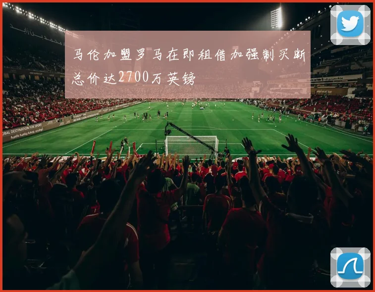 马伦加盟罗马在即租借加强制买断总价达2700万英镑