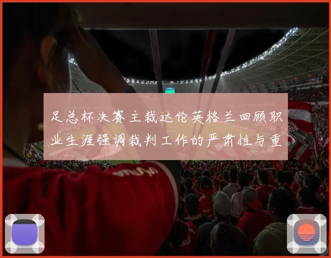 足总杯决赛主裁达伦英格兰回顾职业生涯强调裁判工作的严肃性与重要性