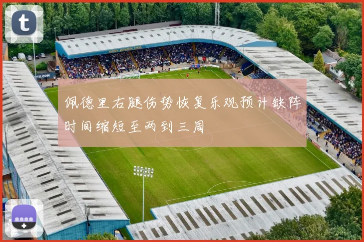 佩德里右腿伤势恢复乐观预计缺阵时间缩短至两到三周