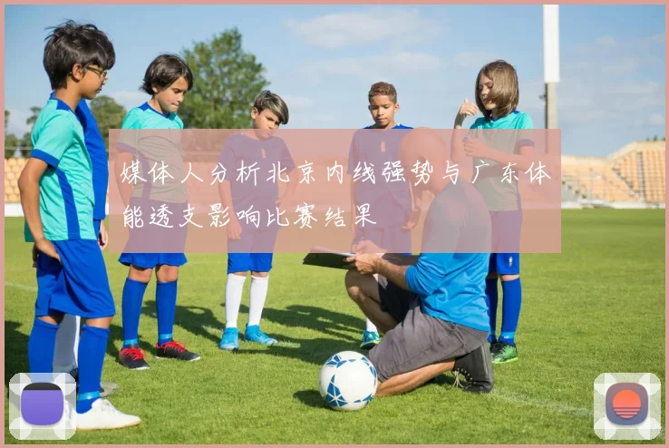 媒体人分析北京内线强势与广东体能透支影响比赛结果